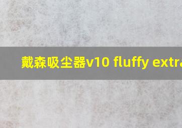 戴森吸尘器v10 fluffy extra